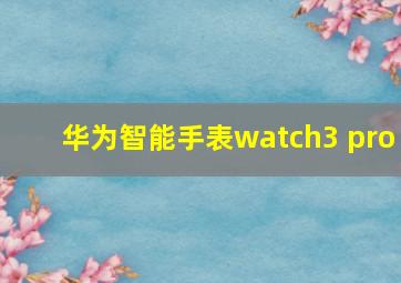 华为智能手表watch3 pro